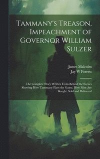 bokomslag Tammany's Treason, Impeachment of Governor William Sulzer; the Complete Story Written From Behind the Scenes Showing how Tammany Plays the Game, how men are Bought, Sold and Delivered