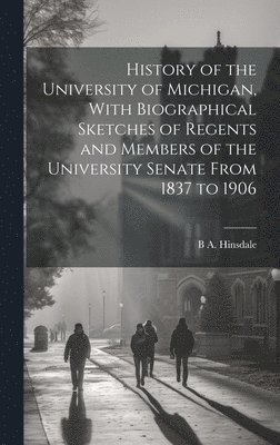 bokomslag History of the University of Michigan, With Biographical Sketches of Regents and Members of the University Senate From 1837 to 1906