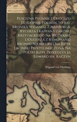 bokomslag Puscizna po Janie DDugoszu dziejopisie polskim, to jest Kronika Wiganda z Marburga, rycerza i kappana zakonu krzyzackiego na wezwanie DDugosza z rymowanej kroniki niemieckiej na jezyk lacinski prze...
