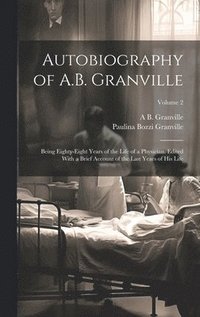 bokomslag Autobiography of A.B. Granville; Being Eighty-eight Years of the Life of a Physician. Edited With a Brief Account of the Last Years of his Life; Volume 2