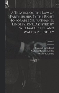 bokomslag A Treatise on the law of Partnership. By the Right Honorable Sir Nathaniel Lindley, knt., Assisted by William C. Gull and Walter B. Lindley; Volume 2