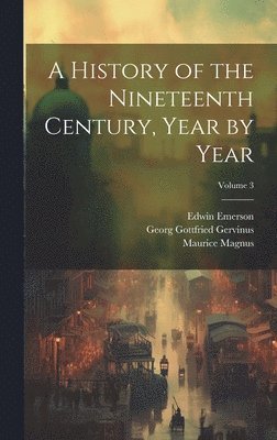 Georg Gottfried Gervinus, Edwin Emerson, Maurice Magnus - History of the Nineteenth Century, Year by Year; Volume 3, Inbunden