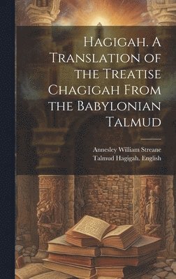 Hagigah. A Translation of the Treatise Chagigah From the Babylonian Talmud 1