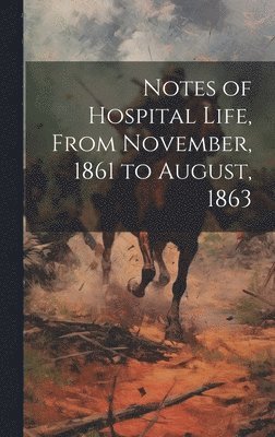 Notes of Hospital Life, From November, 1861 to August, 1863