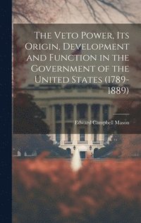 bokomslag The Veto Power, its Origin, Development and Function in the Government of the United States (1789-1889)