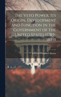 bokomslag Veto Power, its Origin, Development and Function in the Government of the United States (1789-1889)
