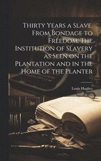 bokomslag Thirty Years a Slave. From Bondage to Freedom. The Institution of Slavery as Seen on the Plantation and in the Home of the Planter