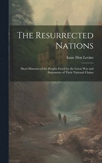 bokomslag The Resurrected Nations; Short Histories of the Peoples Freed by the Great war and Statements of Their National Claims