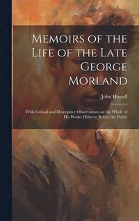 bokomslag Memoirs of the Life of the Late George Morland; With Critical and Descriptive Observations on the Whole of his Works Hitherto Before the Public