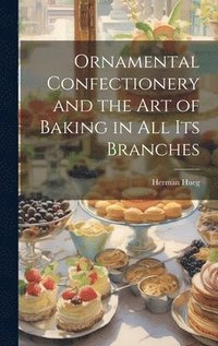 bokomslag Ornamental Confectionery and the art of Baking in all its Branches