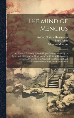 Ernst Faber, Mencius Mencius, Arthur Blockey Hutchinson - Mind of Mencius; or, Political Economy Founded Upon Moral Philosophy. A Systematic Digest of the Doctrines of the Chinese Philosopher Mencius, B. C. 325. The Original Text Classified and Translated With Notes and Explanations, Inbunden