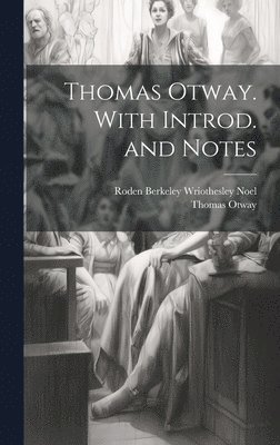 Roden Berkeley Wriothesley Noel, Thomas Otway - Thomas Otway. With Introd. and Notes, Inbunden