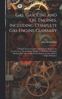 bokomslag Gas, Gasoline and oil Engines, Including Complete gas Engine Glossary; a Simple, Practical and Comprehensive Book on the Construction, Operation and Repair of all Kinds of Engines. Dealing With the...