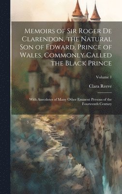 Clara Reeve - Memoirs of Sir Roger de Clarendon, the Natural son of Edward, Prince of Wales, Commonly Called the Black Prince, Inbunden