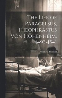 bokomslag The Life of Paracelsus, Theophrastus von Hohenheim, 1493-1541
