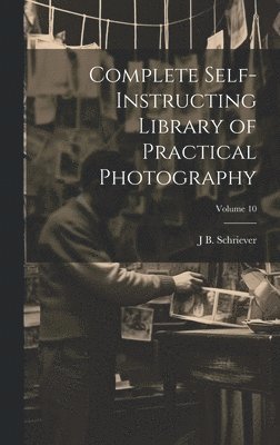 J B B 1868 Schriever, J. B. B. 1868 Schriever, J B. b. 1868 Schriever, J. B. B. Schriever - Complete Self-instructing Library of Practical Photography; Volume 10, Inbunden