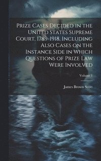 bokomslag Prize Cases Decided in the United States Supreme Court, 1789-1918, Including Also Cases on the Instance Side in Which Questions of Prize Law Were Involved; Volume 1