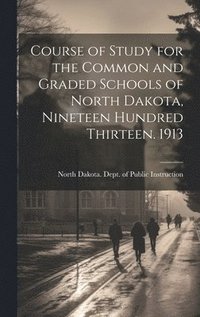 bokomslag Course of Study for the Common and Graded Schools of North Dakota, Nineteen Hundred Thirteen. 1913