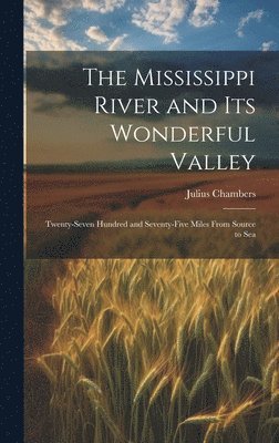 Julius Chambers - Mississippi River and its Wonderful Valley; Twenty-seven Hundred and Seventy-five Miles From Source to Sea, Inbunden