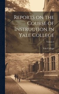 bokomslag Reports on the Course of Instruction in Yale College; Volume 7