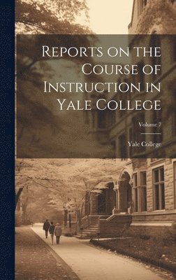Reports on the Course of Instruction in Yale College; Volume 7 1