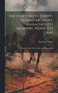 bokomslag Story of the Thirty-second Regiment, Massachusetts Infantry. Whence it Came; Where it Went; What it saw, and What it Did