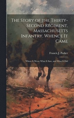 bokomslag Story of the Thirty-second Regiment, Massachusetts Infantry. Whence it Came; Where it Went; What it saw, and What it Did