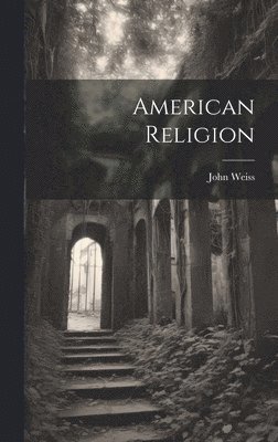 John Weiss - American Religion, Inbunden