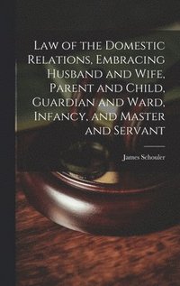 bokomslag Law of the Domestic Relations, Embracing Husband and Wife, Parent and Child, Guardian and Ward, Infancy, and Master and Servant