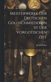 bokomslag Meisterwerke der deutschen Goldschmiedekunst der vorgotischen Zeit