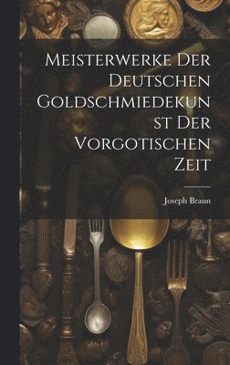 Meisterwerke der deutschen Goldschmiedekunst der vorgotischen Zeit
