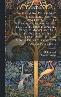 La chaste Sappho de Lesbos et Stesichore, dont la concurrence et les prtentions lui inspirrent l'Ode 2. Les trois dernires strophes, manquant  ce pome, sont reconstitues ici, pour la 1