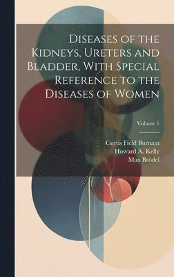 Curtis Field Burnam, Howard A 1858-1943 Kelly, Max Brödel, Howard A. 1858-1943 Kelly, Howard A Kelly - Diseases of the Kidneys, Ureters and Bladder, With Special Reference to the Diseases of Women; Volume 1, Inbunden