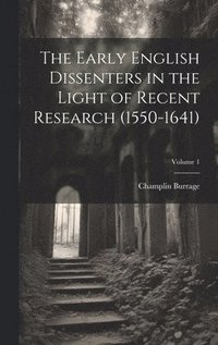 bokomslag The Early English Dissenters in the Light of Recent Research (1550-1641); Volume 1