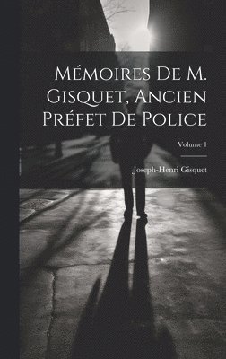 Mmoires de M. Gisquet, ancien prfet de police; Volume 1 1