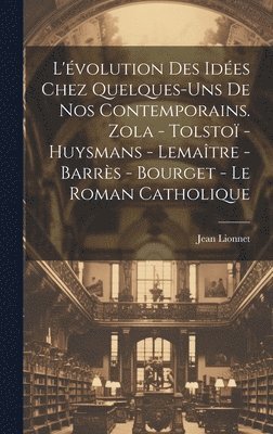 bokomslag L'volution des ides chez quelques-uns de nos contemporains. Zola - Tolsto - Huysmans - Lematre - Barrs - Bourget - Le roman catholique