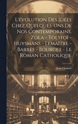 L'évolution des idées chez quelques-uns de nos contemporains. Zola - Tolstoï - Huysmans - Lemaître - Barrès - Bourget - Le roman catholique