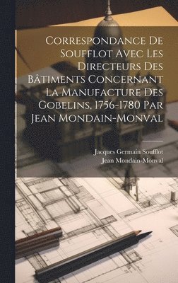Correspondance de Soufflot avec les directeurs des btiments concernant la manufacture des Gobelins, 1756-1780 par Jean Mondain-Monval 1
