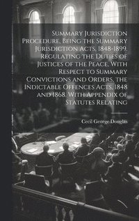 bokomslag Summary Jurisdiction Procedure, Being the Summary Jurisdiction Acts, 1848-1899. Regulating the Duties of Justices of the Peace, With Respect to Summary Convictions and Orders, the Indictable Offences