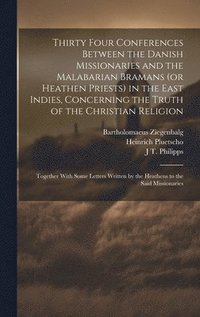 bokomslag Thirty Four Conferences Between the Danish Missionaries and the Malabarian Bramans (or Heathen Priests) in the East Indies, Concerning the Truth of the Christian Religion