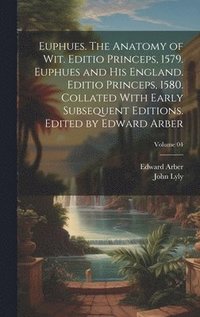 bokomslag Euphues. The Anatomy of wit. Editio Princeps, 1579. Euphues and his England. Editio Princeps, 1580. Collated With Early Subsequent Editions. Edited by Edward Arber; Volume 04