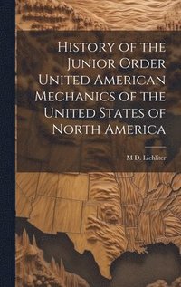 bokomslag History of the Junior Order United American Mechanics of the United States of North America