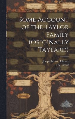 Joseph Lemuel Chester, P A 1819-1891 Taylor - Some Account of the Taylor Family (originally Taylard), Inbunden