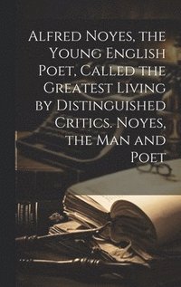 bokomslag Alfred Noyes, the Young English Poet, Called the Greatest Living by Distinguished Critics. Noyes, the man and Poet