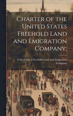 bokomslag Charter of the United States Freehold Land and Emigration Company;