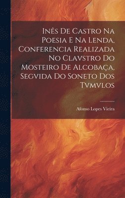 bokomslag Ins de Castro na Poesia e na Lenda, Conferencia Realizada no Clavstro do Mosteiro de Alcobaa, Segvida do Soneto dos Tvmvlos