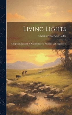 Living Lights; a Popular Account of Phosphorescent Animals and Vegetables 1
