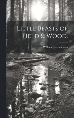 William Everett Cram - Little Beasts of Field & Wood;, Inbunden