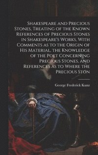 bokomslag Shakespeare and Precious Stones, Treating of the Known References of Precious Stones in Shakespeare's Works, With Comments as to the Origin of his Material, the Knowledge of the Poet Concerning