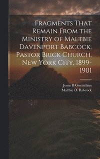 bokomslag Fragments That Remain From the Ministry of Maltbie Davenport Babcock, Pastor Brick Church, New York City, 1899-1901